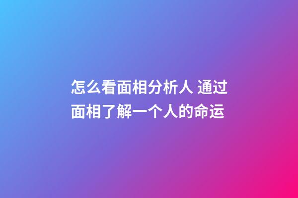 怎么看面相分析人 通过面相了解一个人的命运
